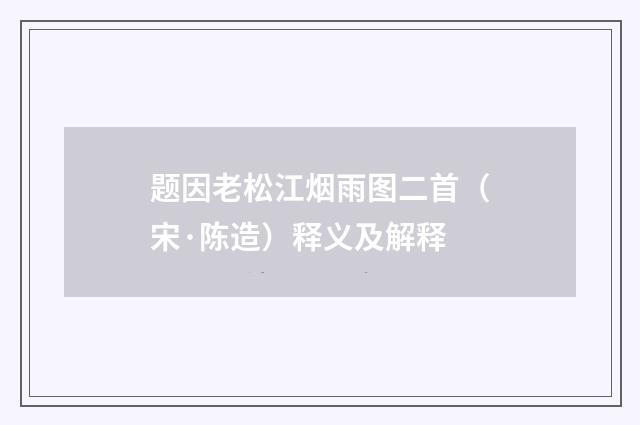 题因老松江烟雨图二首（宋·陈造）释义及解释