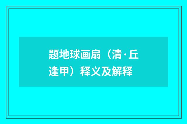 题地球画扇（清·丘逢甲）释义及解释