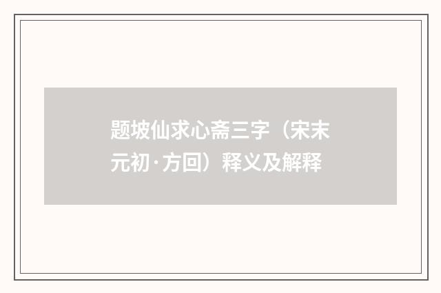 题坡仙求心斋三字（宋末元初·方回）释义及解释