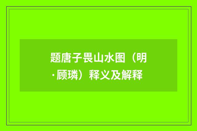 题唐子畏山水图（明·顾璘）释义及解释