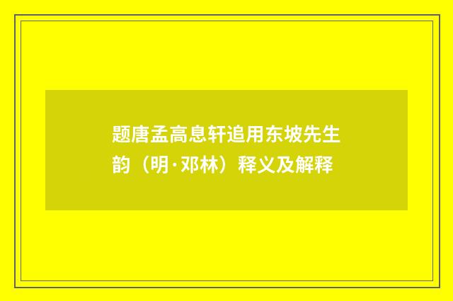 题唐孟高息轩追用东坡先生韵（明·邓林）释义及解释