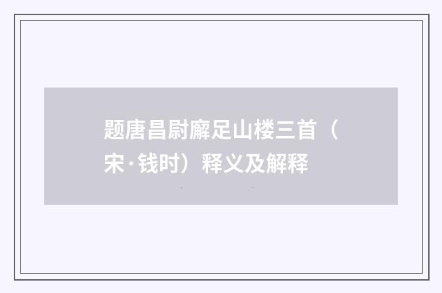 题唐昌尉廨足山楼三首（宋·钱时）释义及解释