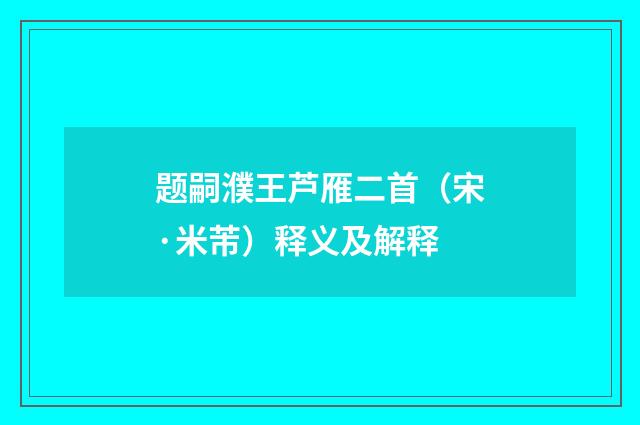 题嗣濮王芦雁二首（宋·米芾）释义及解释