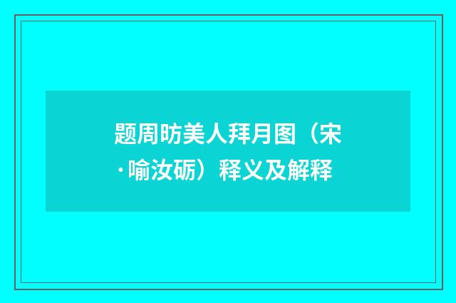 题周昉美人拜月图（宋·喻汝砺）释义及解释