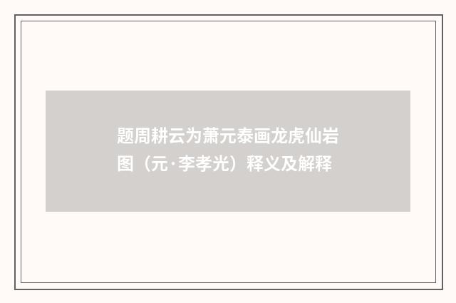 题周耕云为萧元泰画龙虎仙岩图（元·李孝光）释义及解释