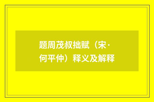 题周茂叔拙赋（宋·何平仲）释义及解释