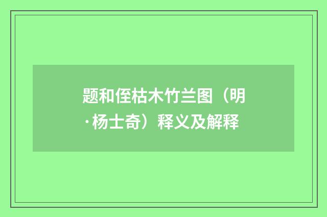 题和侄枯木竹兰图（明·杨士奇）释义及解释