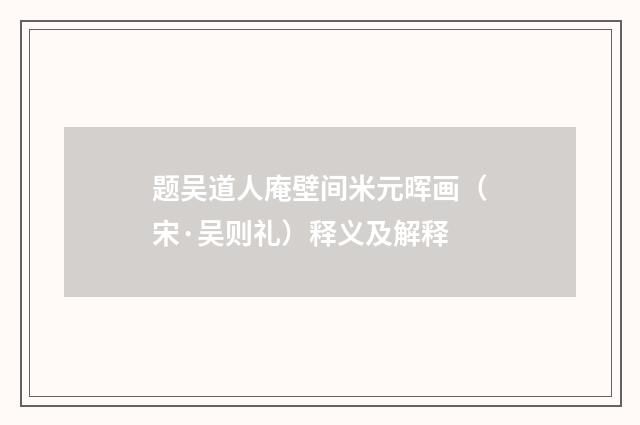 题吴道人庵壁间米元晖画（宋·吴则礼）释义及解释