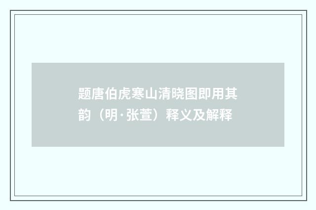题唐伯虎寒山清晓图即用其韵（明·张萱）释义及解释