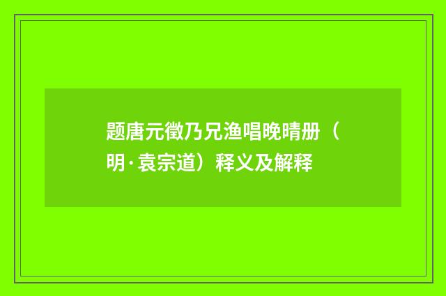 题唐元徵乃兄渔唱晚晴册（明·袁宗道）释义及解释