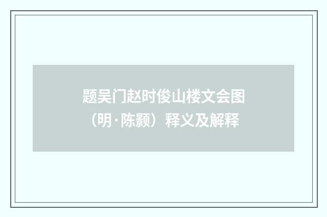 题吴门赵时俊山楼文会图（明·陈颢）释义及解释