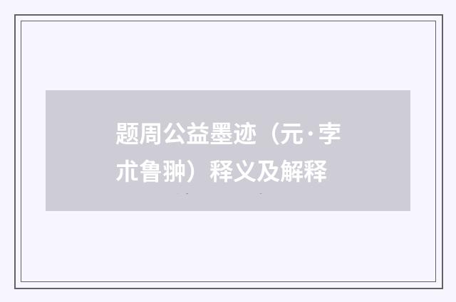 题周公益墨迹（元·孛朮鲁翀）释义及解释