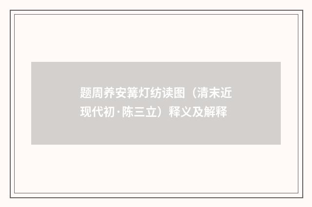 题周养安篝灯纺读图（清末近现代初·陈三立）释义及解释