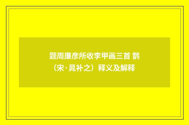 题周廉彦所收李甲画三首 鹊（宋·晁补之）释义及解释