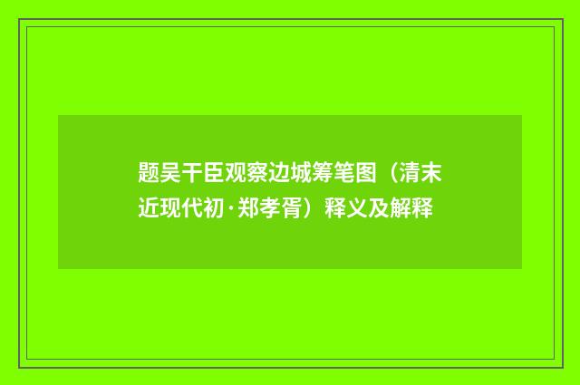 题吴干臣观察边城筹笔图（清末近现代初·郑孝胥）释义及解释
