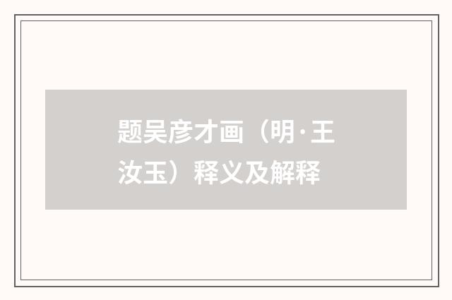 题吴彦才画（明·王汝玉）释义及解释