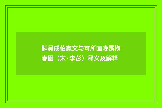 题吴成伯家文与可所画晚霭横春图（宋·李彭）释义及解释