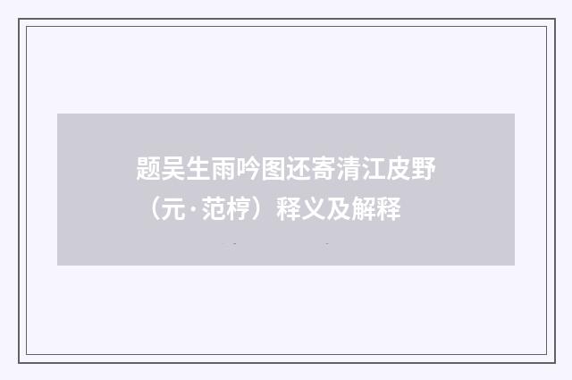 题吴生雨吟图还寄清江皮野（元·范梈）释义及解释