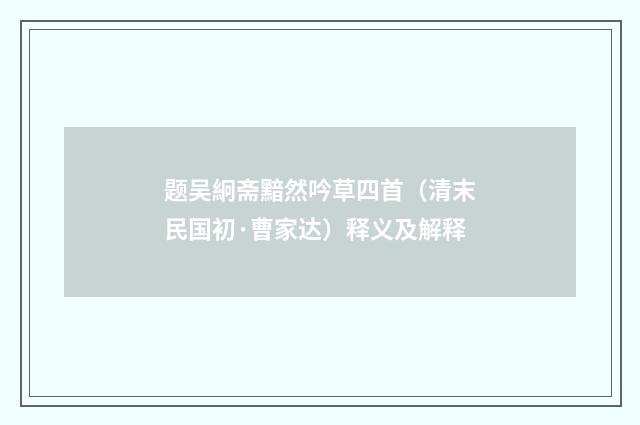 题吴絅斋黯然吟草四首（清末民国初·曹家达）释义及解释