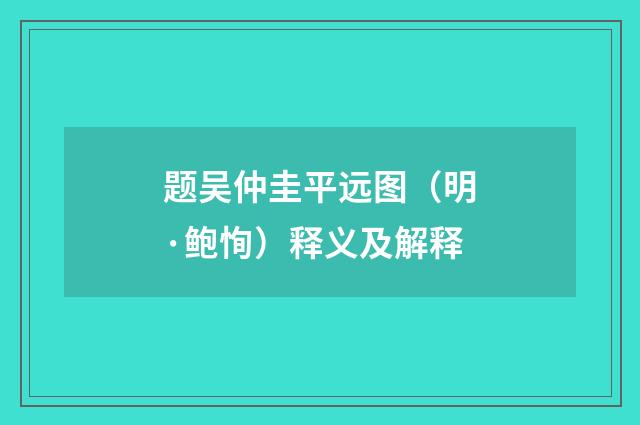 题吴仲圭平远图（明·鲍恂）释义及解释
