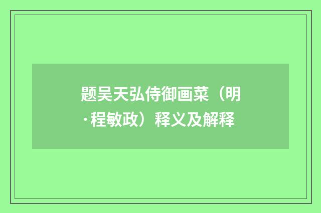 题吴天弘侍御画菜（明·程敏政）释义及解释