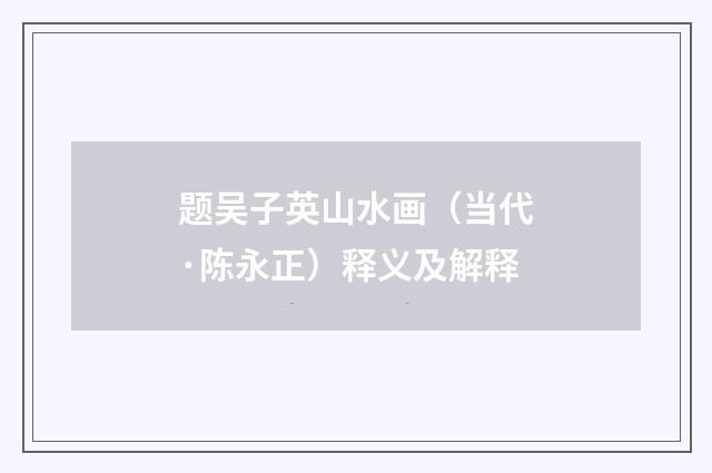 题吴子英山水画（当代·陈永正）释义及解释