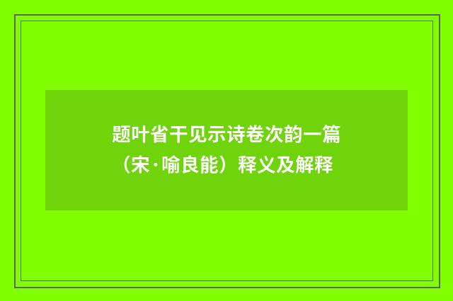 题叶省干见示诗卷次韵一篇（宋·喻良能）释义及解释