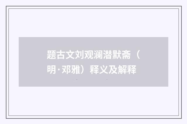 题古文刘观澜潜默斋（明·邓雅）释义及解释