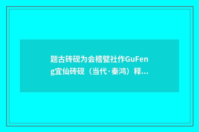 题古砖砚为会稽甓社作GuFeng宜仙砖砚（当代·秦鸿）释义及解释