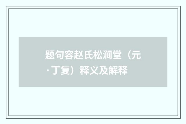 题句容赵氏松涧堂（元·丁复）释义及解释