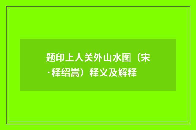 题印上人关外山水图（宋·释绍嵩）释义及解释
