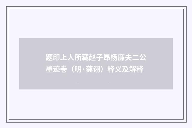题印上人所藏赵子昂杨廉夫二公墨迹卷（明·龚诩）释义及解释