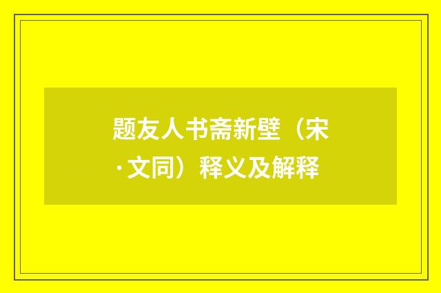 题友人书斋新壁（宋·文同）释义及解释
