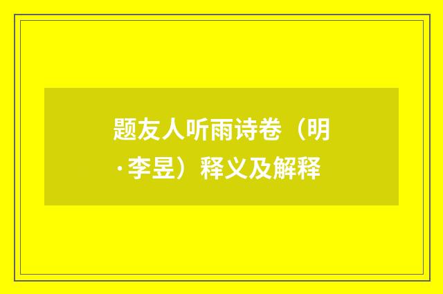 题友人听雨诗卷（明·李昱）释义及解释
