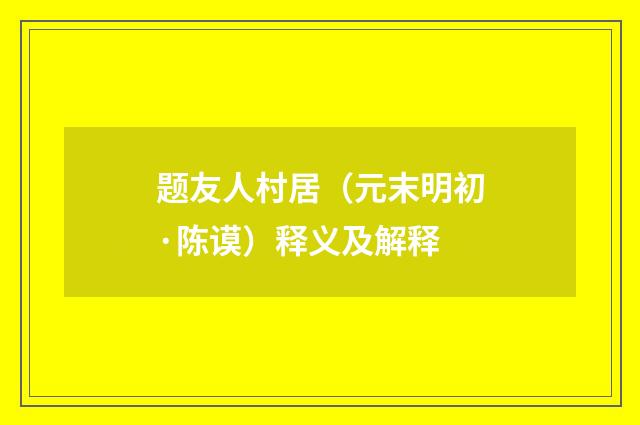 题友人村居（元末明初·陈谟）释义及解释