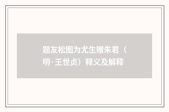 题友松图为尤生赠朱君（明·王世贞）释义及解释