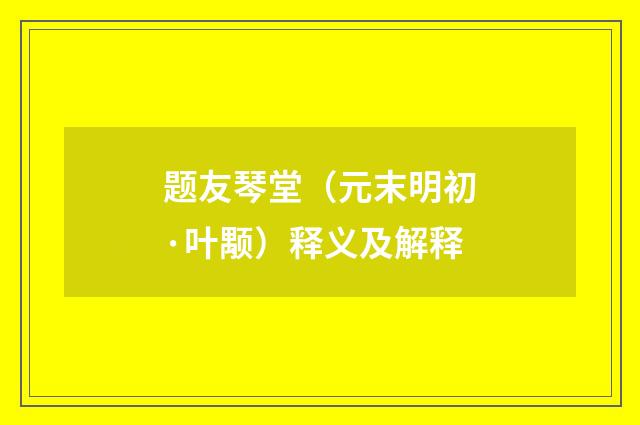 题友琴堂（元末明初·叶颙）释义及解释