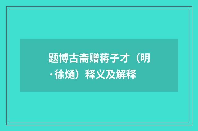 题博古斋赠蒋子才（明·徐熥）释义及解释