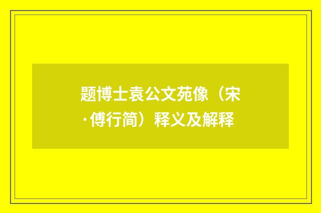 题博士袁公文苑像（宋·傅行简）释义及解释