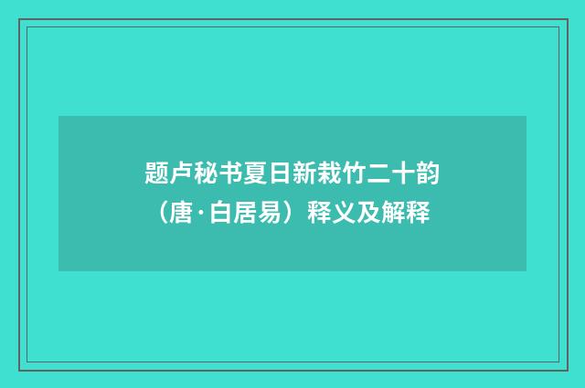 题卢秘书夏日新栽竹二十韵（唐·白居易）释义及解释