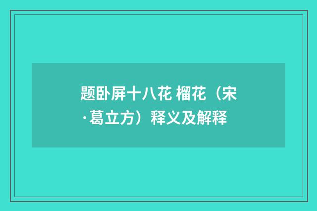 题卧屏十八花 榴花（宋·葛立方）释义及解释