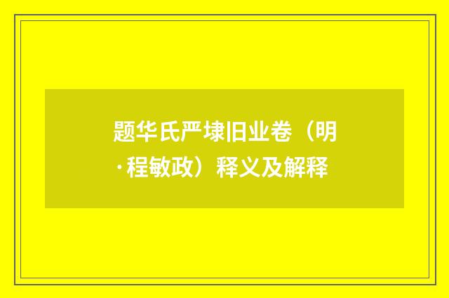 题华氏严埭旧业卷（明·程敏政）释义及解释