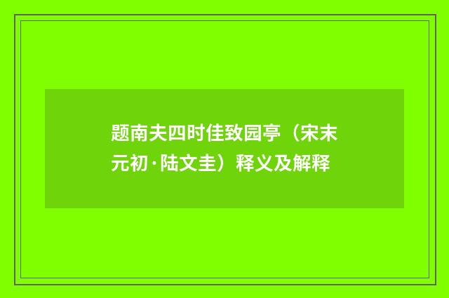 题南夫四时佳致园亭（宋末元初·陆文圭）释义及解释