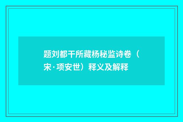 题刘都干所藏杨秘监诗卷（宋·项安世）释义及解释