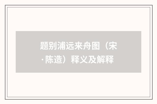 题别浦远来舟图（宋·陈造）释义及解释