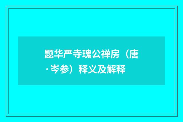 题华严寺瑰公禅房（唐·岑参）释义及解释