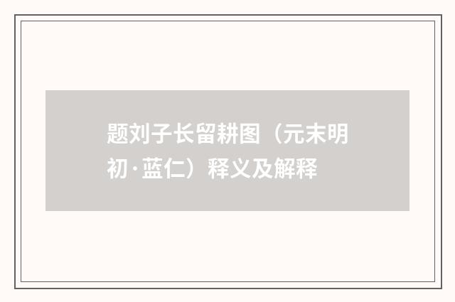 题刘子长留耕图（元末明初·蓝仁）释义及解释