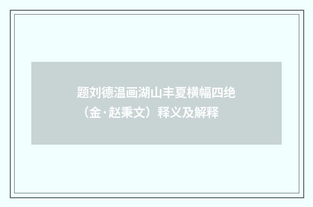 题刘德温画湖山丰夏横幅四绝（金·赵秉文）释义及解释