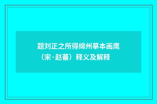 题刘正之所得绵州摹本画鹰（宋·赵蕃）释义及解释