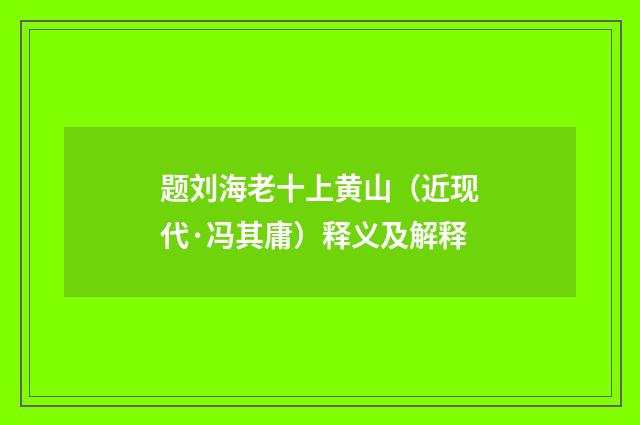 题刘海老十上黄山（近现代·冯其庸）释义及解释
